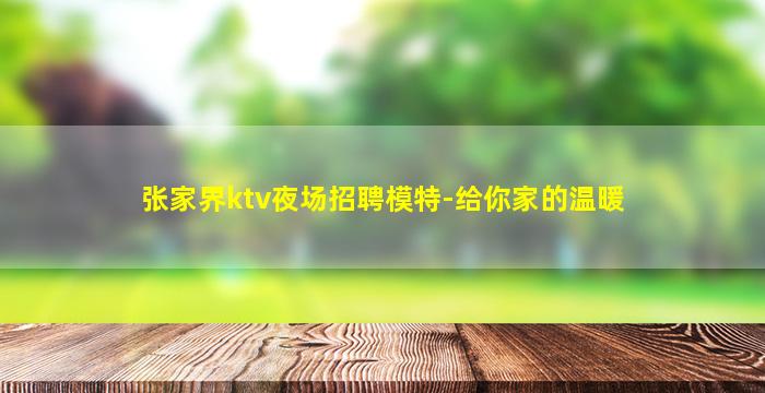 张家界ktv夜场招聘模特-给你家的温暖